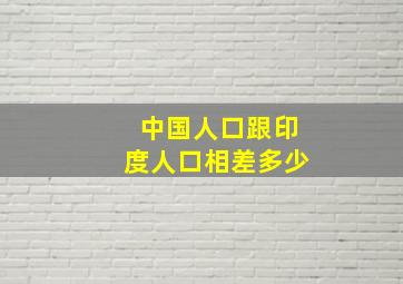 中国人口跟印度人口相差多少