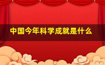 中国今年科学成就是什么