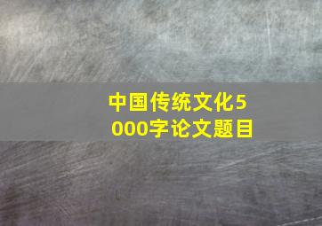 中国传统文化5000字论文题目