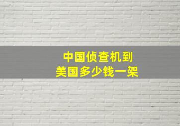 中国侦查机到美国多少钱一架