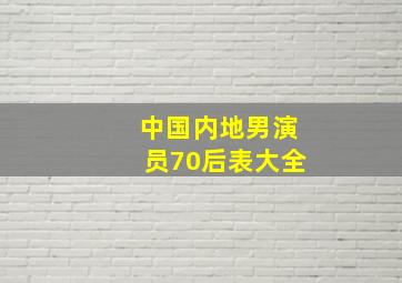 中国内地男演员70后表大全