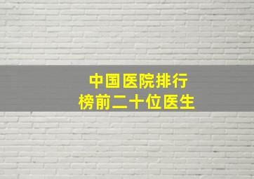 中国医院排行榜前二十位医生