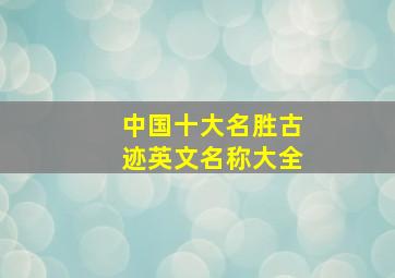 中国十大名胜古迹英文名称大全