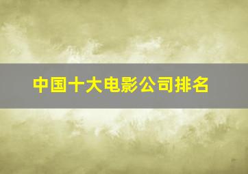 中国十大电影公司排名