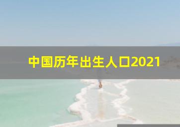 中国历年出生人口2021