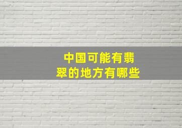 中国可能有翡翠的地方有哪些