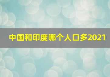 中国和印度哪个人口多2021