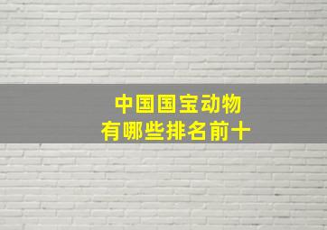 中国国宝动物有哪些排名前十