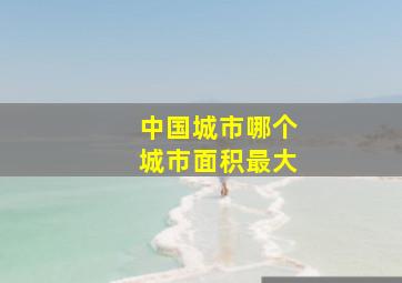 中国城市哪个城市面积最大