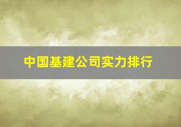 中国基建公司实力排行