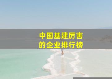 中国基建厉害的企业排行榜