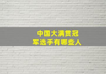 中国大满贯冠军选手有哪些人