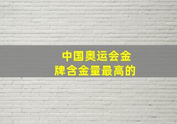 中国奥运会金牌含金量最高的