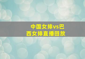 中国女排vs巴西女排直播回放