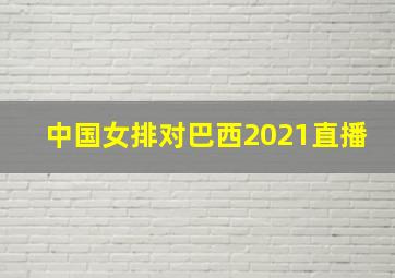 中国女排对巴西2021直播