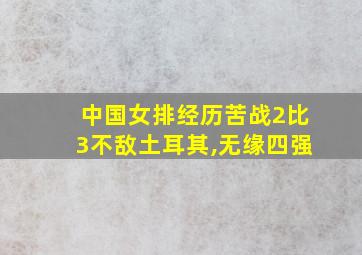 中国女排经历苦战2比3不敌土耳其,无缘四强