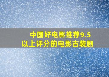 中国好电影推荐9.5以上评分的电影古装剧