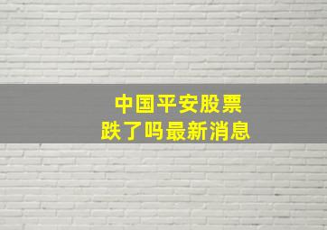 中国平安股票跌了吗最新消息