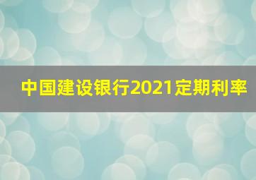 中国建设银行2021定期利率