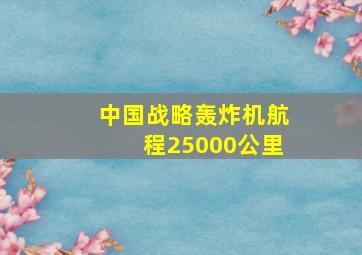 中国战略轰炸机航程25000公里