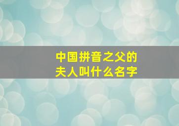 中国拼音之父的夫人叫什么名字