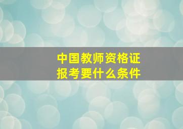 中国教师资格证报考要什么条件