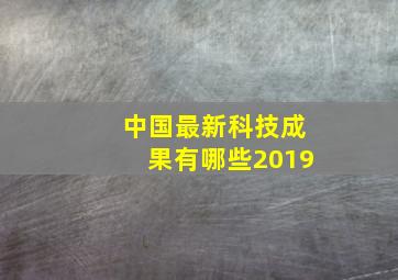 中国最新科技成果有哪些2019