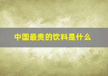 中国最贵的饮料是什么