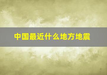 中国最近什么地方地震