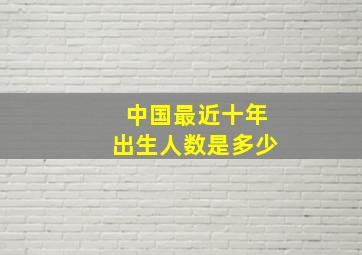 中国最近十年出生人数是多少