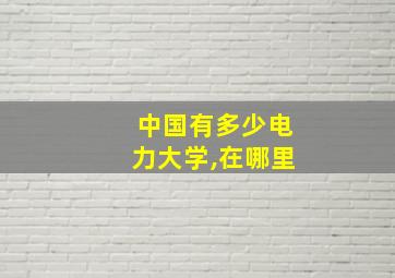 中国有多少电力大学,在哪里