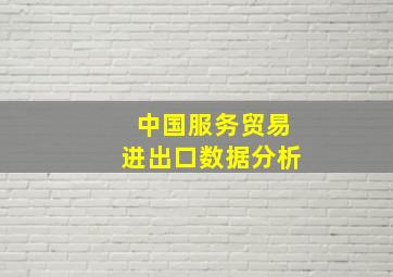 中国服务贸易进出口数据分析