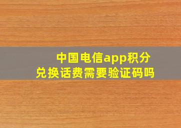 中国电信app积分兑换话费需要验证码吗