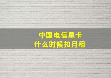 中国电信星卡什么时候扣月租