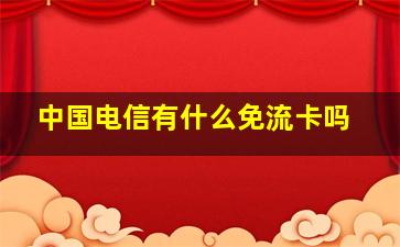 中国电信有什么免流卡吗