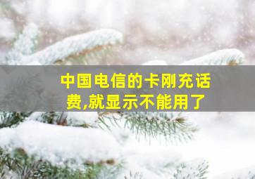 中国电信的卡刚充话费,就显示不能用了