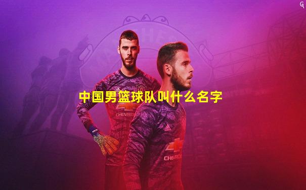 中国男篮球队叫什么名字