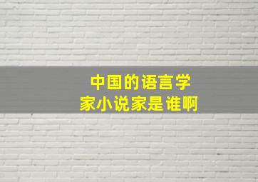 中国的语言学家小说家是谁啊