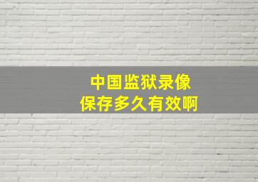 中国监狱录像保存多久有效啊