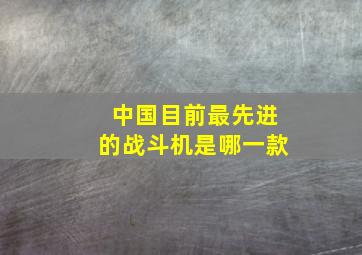 中国目前最先进的战斗机是哪一款