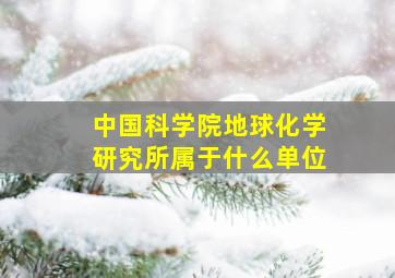 中国科学院地球化学研究所属于什么单位