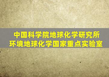 中国科学院地球化学研究所环境地球化学国家重点实验室