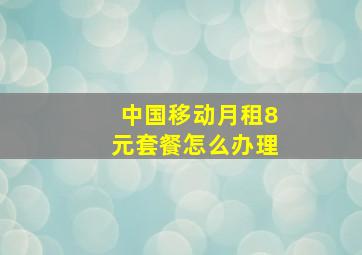 中国移动月租8元套餐怎么办理