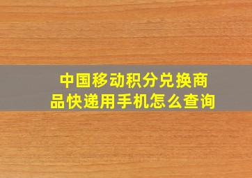 中国移动积分兑换商品快递用手机怎么查询