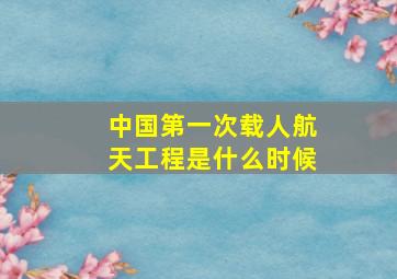 中国第一次载人航天工程是什么时候