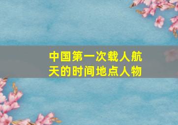 中国第一次载人航天的时间地点人物