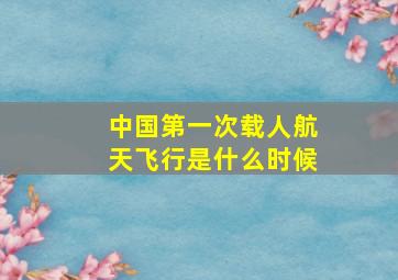 中国第一次载人航天飞行是什么时候