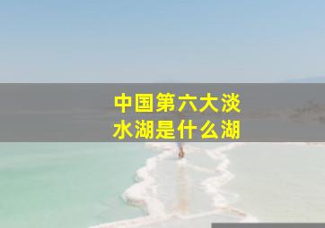 中国第六大淡水湖是什么湖