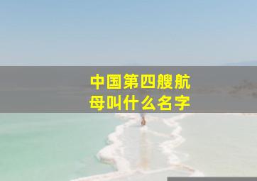 中国第四艘航母叫什么名字