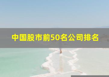 中国股市前50名公司排名